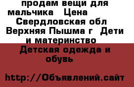 продам вещи для мальчика › Цена ­ 1 000 - Свердловская обл., Верхняя Пышма г. Дети и материнство » Детская одежда и обувь   